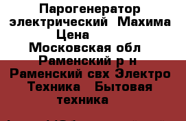 Парогенератор электрический, Махима. › Цена ­ 1 560 - Московская обл., Раменский р-н, Раменский свх Электро-Техника » Бытовая техника   